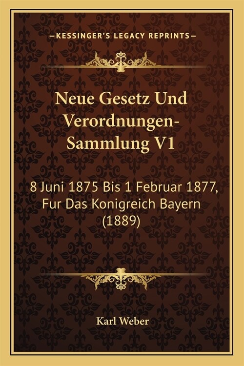 Neue Gesetz Und Verordnungen-Sammlung V1: 8 Juni 1875 Bis 1 Februar 1877, Fur Das Konigreich Bayern (1889) (Paperback)