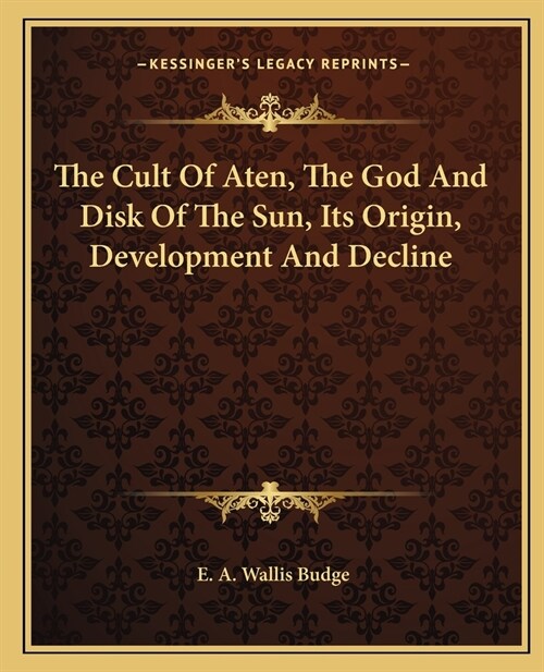 The Cult Of Aten, The God And Disk Of The Sun, Its Origin, Development And Decline (Paperback)