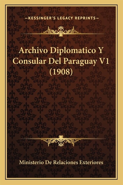 Archivo Diplomatico Y Consular Del Paraguay V1 (1908) (Paperback)