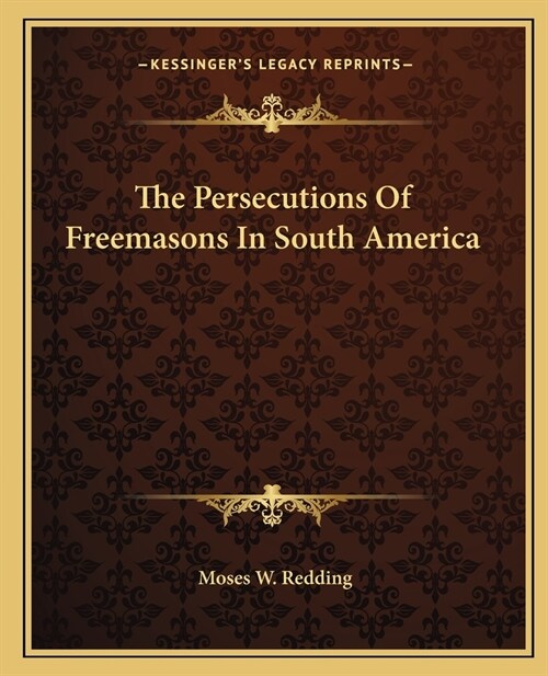 The Persecutions Of Freemasons In South America (Paperback)