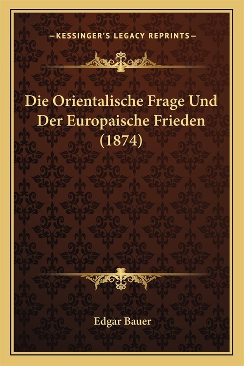 Die Orientalische Frage Und Der Europaische Frieden (1874) (Paperback)