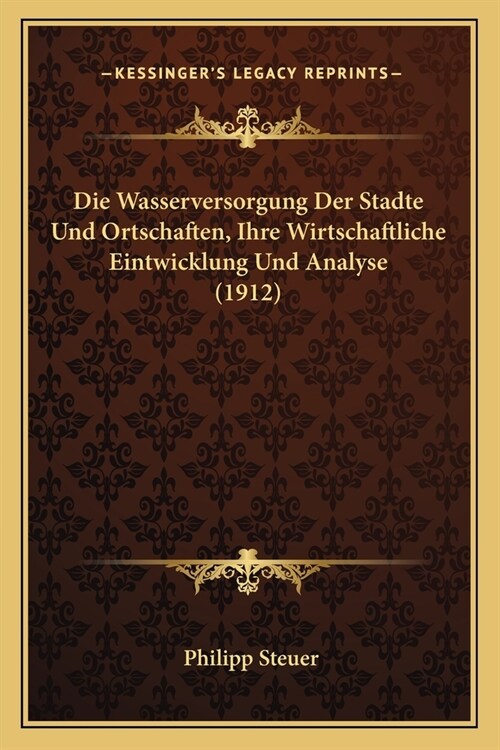 Die Wasserversorgung Der Stadte Und Ortschaften, Ihre Wirtschaftliche Eintwicklung Und Analyse (1912) (Paperback)