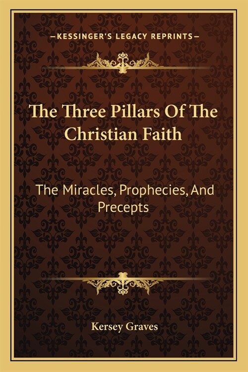 The Three Pillars Of The Christian Faith: The Miracles, Prophecies, And Precepts (Paperback)