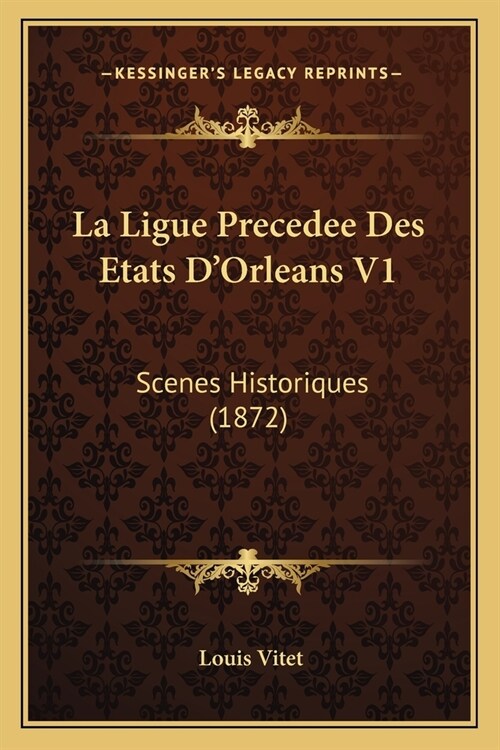 La Ligue Precedee Des Etats DOrleans V1: Scenes Historiques (1872) (Paperback)