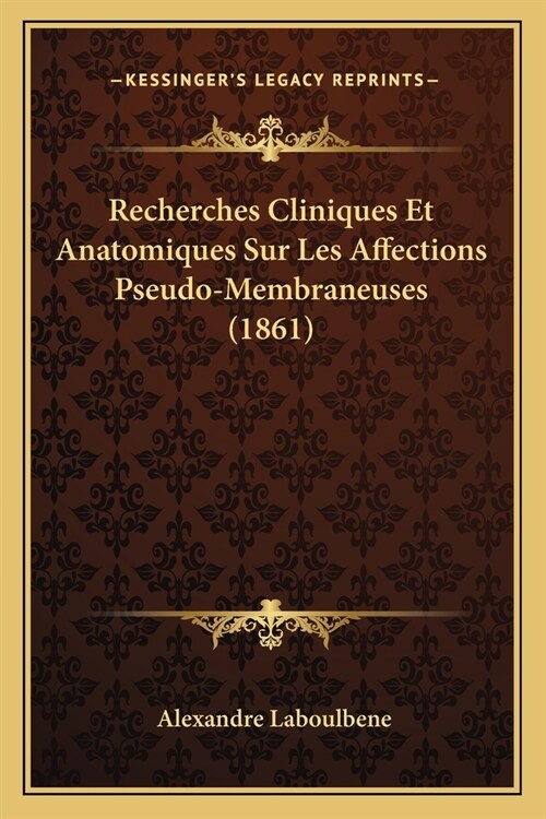 Recherches Cliniques Et Anatomiques Sur Les Affections Pseudo-Membraneuses (1861) (Paperback)