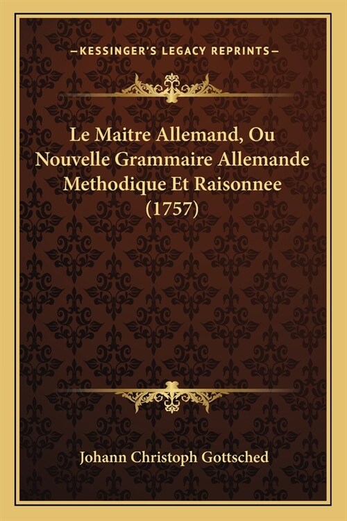 Le Maitre Allemand, Ou Nouvelle Grammaire Allemande Methodique Et Raisonnee (1757) (Paperback)