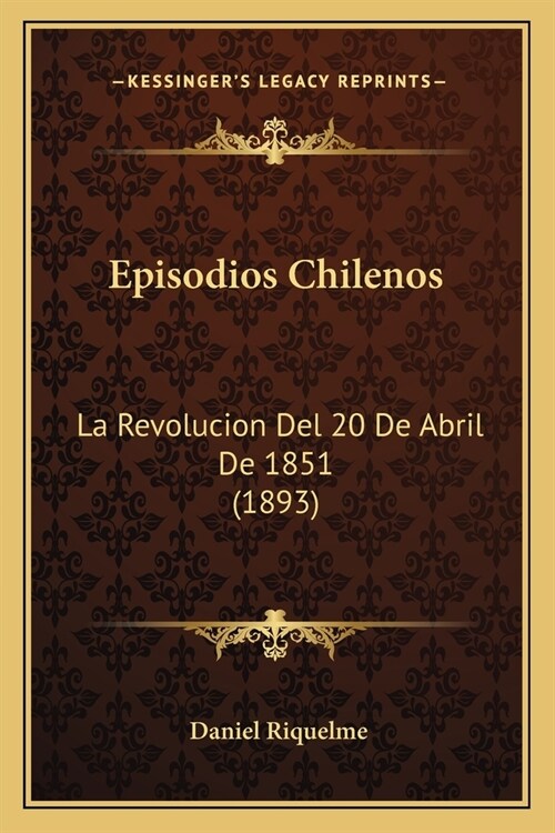 Episodios Chilenos: La Revolucion Del 20 De Abril De 1851 (1893) (Paperback)