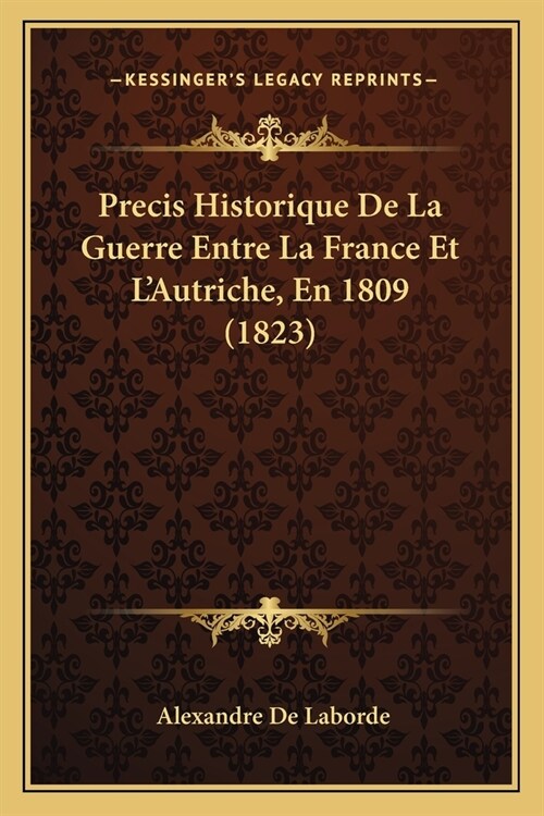 Precis Historique De La Guerre Entre La France Et LAutriche, En 1809 (1823) (Paperback)