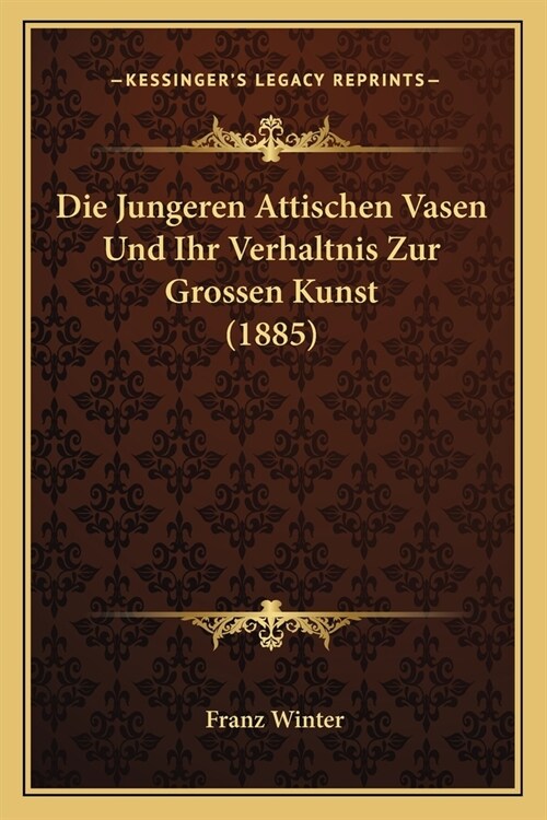 Die Jungeren Attischen Vasen Und Ihr Verhaltnis Zur Grossen Kunst (1885) (Paperback)