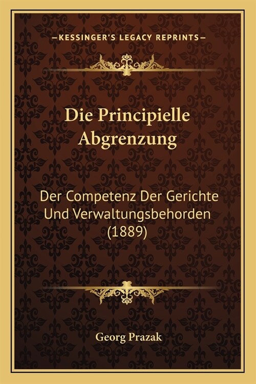 Die Principielle Abgrenzung: Der Competenz Der Gerichte Und Verwaltungsbehorden (1889) (Paperback)