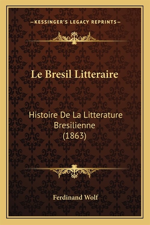 Le Bresil Litteraire: Histoire De La Litterature Bresilienne (1863) (Paperback)