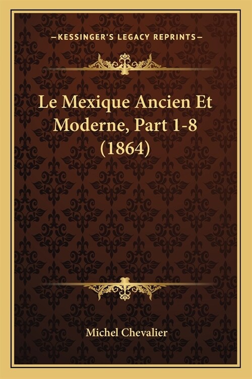 Le Mexique Ancien Et Moderne, Part 1-8 (1864) (Paperback)