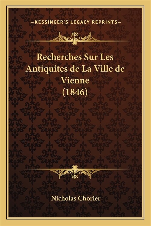 Recherches Sur Les Antiquites de La Ville de Vienne (1846) (Paperback)