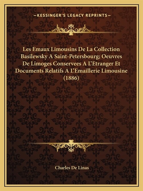 Les Emaux Limousins De La Collection Basilewsky A Saint-Petersbourg; Oeuvres De Limoges Conservees A LEtranger Et Documents Relatifs A LEmaillerie L (Paperback)