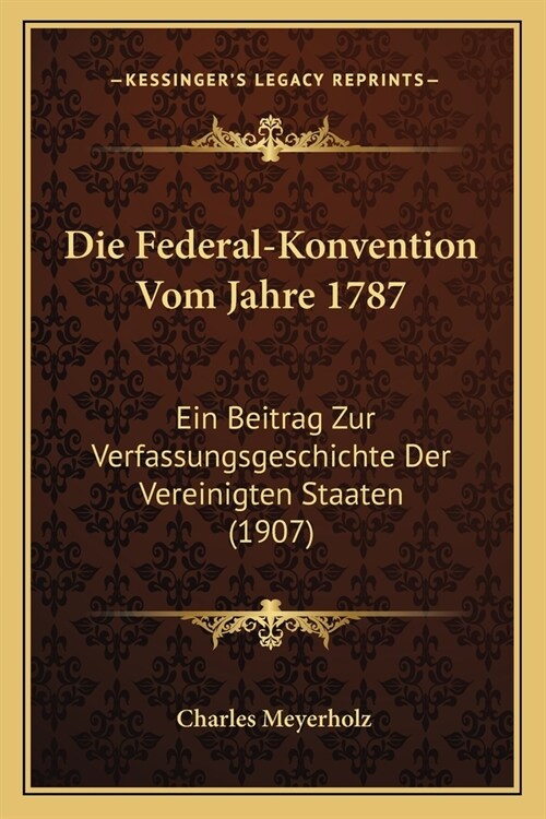 Die Federal-Konvention Vom Jahre 1787: Ein Beitrag Zur Verfassungsgeschichte Der Vereinigten Staaten (1907) (Paperback)