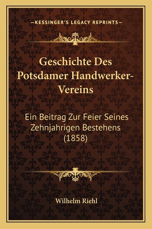 Geschichte Des Potsdamer Handwerker-Vereins: Ein Beitrag Zur Feier Seines Zehnjahrigen Bestehens (1858) (Paperback)