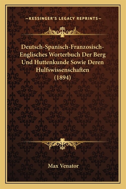 Deutsch-Spanisch-Franzosisch-Englisches Worterbuch Der Berg Und Huttenkunde Sowie Deren Hulfswissenschaften (1894) (Paperback)