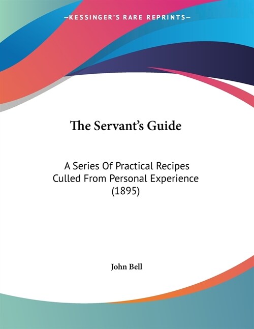 The Servants Guide: A Series Of Practical Recipes Culled From Personal Experience (1895) (Paperback)