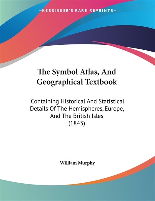 The Symbol Atlas, And Geographical Textbook: Containing Historical And Statistical Details Of The Hemispheres, Europe, And The British Isles (1843) (Paperback)