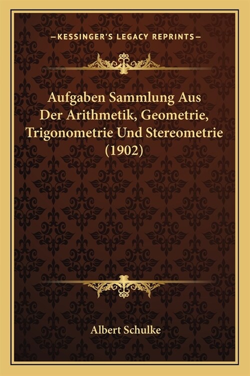Aufgaben Sammlung Aus Der Arithmetik, Geometrie, Trigonometrie Und Stereometrie (1902) (Paperback)
