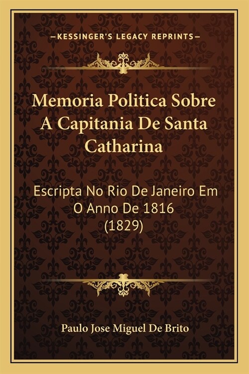 Memoria Politica Sobre A Capitania De Santa Catharina: Escripta No Rio De Janeiro Em O Anno De 1816 (1829) (Paperback)