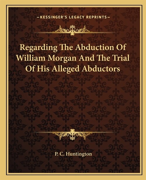 Regarding The Abduction Of William Morgan And The Trial Of His Alleged Abductors (Paperback)