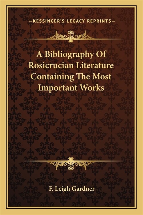 A Bibliography Of Rosicrucian Literature Containing The Most Important Works (Paperback)