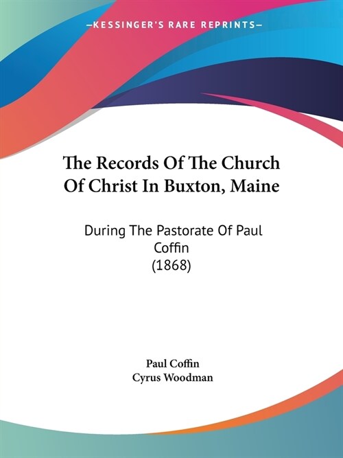 The Records Of The Church Of Christ In Buxton, Maine: During The Pastorate Of Paul Coffin (1868) (Paperback)