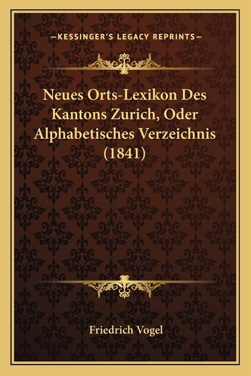 Neues Orts-Lexikon Des Kantons Zurich, Oder Alphabetisches Verzeichnis (1841) (Paperback)