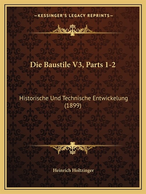 Die Baustile V3, Parts 1-2: Historische Und Technische Entwickelung (1899) (Paperback)