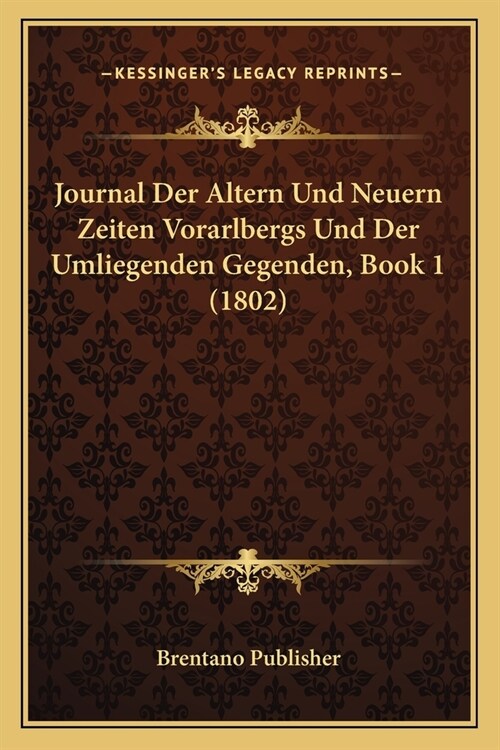 Journal Der Altern Und Neuern Zeiten Vorarlbergs Und Der Umliegenden Gegenden, Book 1 (1802) (Paperback)