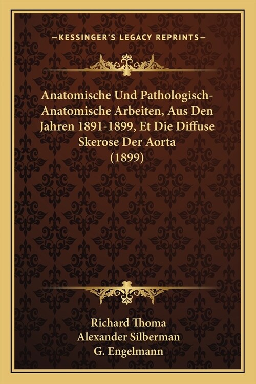 Anatomische Und Pathologisch-Anatomische Arbeiten, Aus Den Jahren 1891-1899, Et Die Diffuse Skerose Der Aorta (1899) (Paperback)