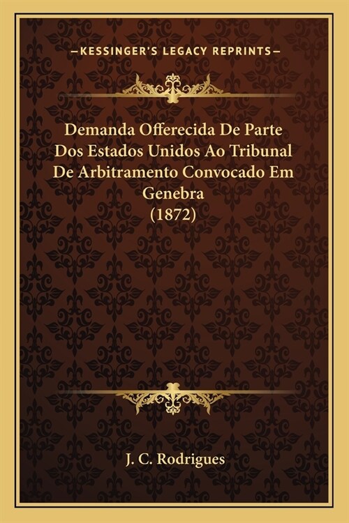 Demanda Offerecida De Parte Dos Estados Unidos Ao Tribunal De Arbitramento Convocado Em Genebra (1872) (Paperback)