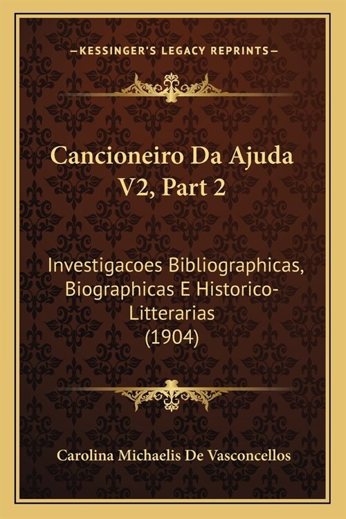 Cancioneiro Da Ajuda V2, Part 2: Investigacoes Bibliographicas, Biographicas E Historico-Litterarias (1904) (Paperback)