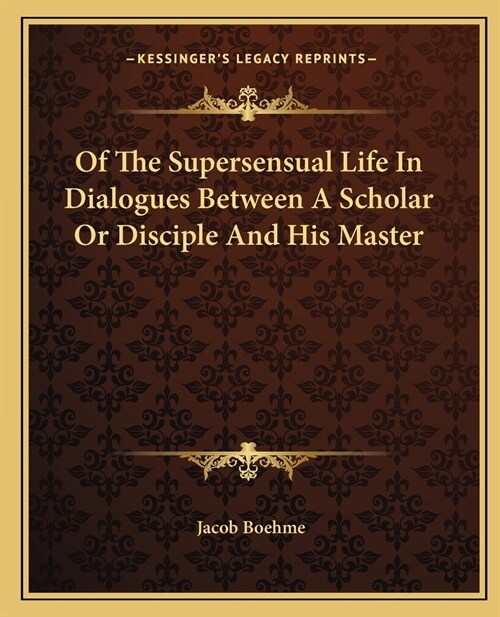 Of The Supersensual Life In Dialogues Between A Scholar Or Disciple And His Master (Paperback)