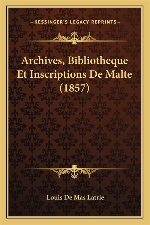 Archives, Bibliotheque Et Inscriptions De Malte (1857) (Paperback)