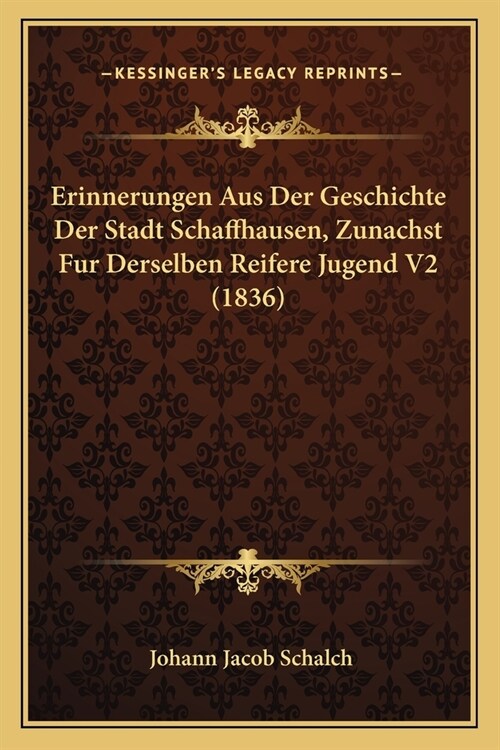 Erinnerungen Aus Der Geschichte Der Stadt Schaffhausen, Zunachst Fur Derselben Reifere Jugend V2 (1836) (Paperback)