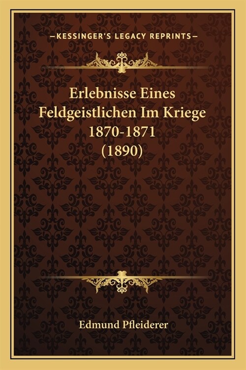 Erlebnisse Eines Feldgeistlichen Im Kriege 1870-1871 (1890) (Paperback)