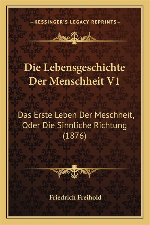 Die Lebensgeschichte Der Menschheit V1: Das Erste Leben Der Meschheit, Oder Die Sinnliche Richtung (1876) (Paperback)