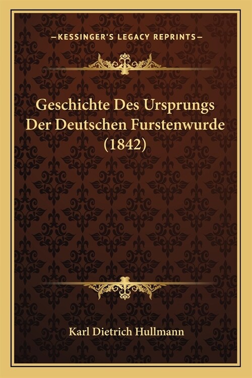 Geschichte Des Ursprungs Der Deutschen Furstenwurde (1842) (Paperback)