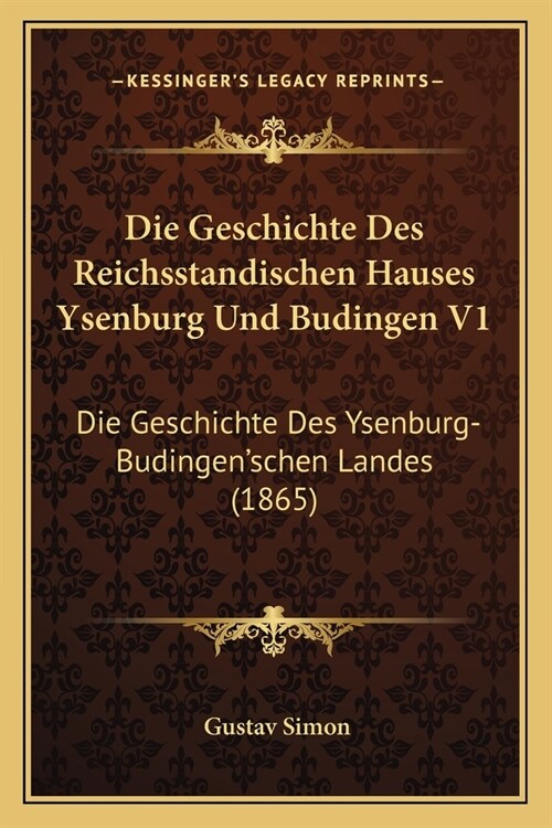 Die Geschichte Des Reichsstandischen Hauses Ysenburg Und Budingen V1: Die Geschichte Des Ysenburg-Budingenschen Landes (1865) (Paperback)