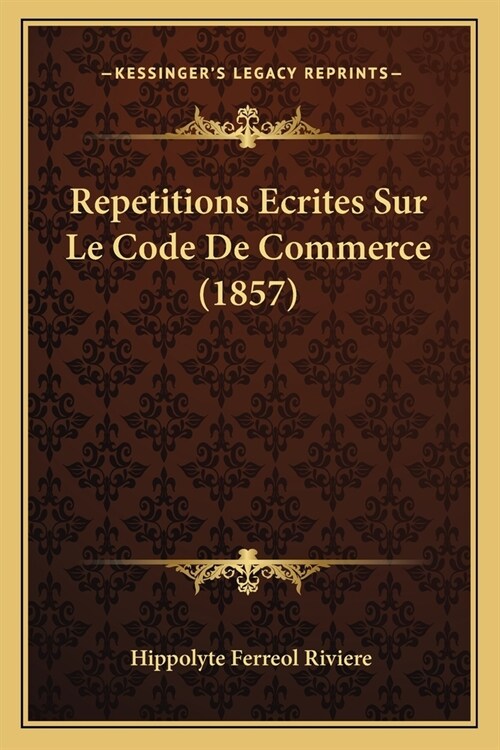 Repetitions Ecrites Sur Le Code De Commerce (1857) (Paperback)