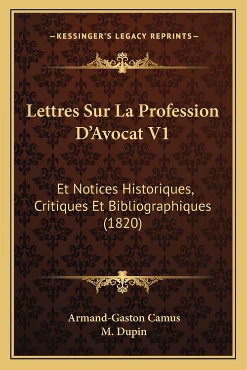 Lettres Sur La Profession DAvocat V1: Et Notices Historiques, Critiques Et Bibliographiques (1820) (Paperback)