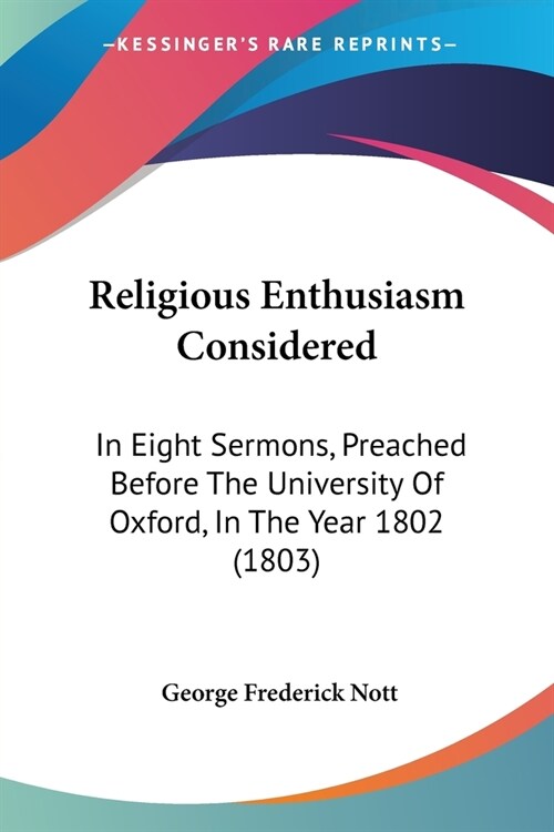 Religious Enthusiasm Considered: In Eight Sermons, Preached Before The University Of Oxford, In The Year 1802 (1803) (Paperback)