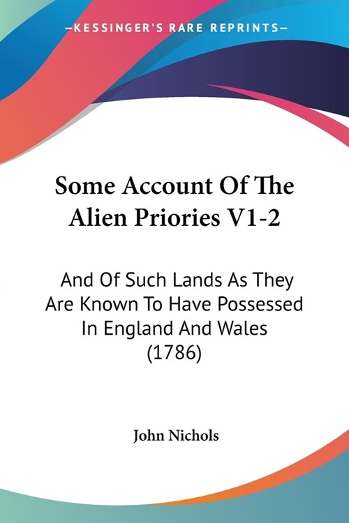 Some Account Of The Alien Priories V1-2: And Of Such Lands As They Are Known To Have Possessed In England And Wales (1786) (Paperback)
