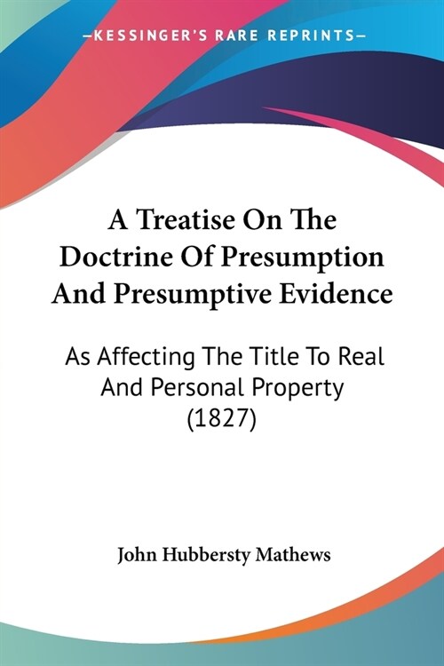 A Treatise On The Doctrine Of Presumption And Presumptive Evidence: As Affecting The Title To Real And Personal Property (1827) (Paperback)