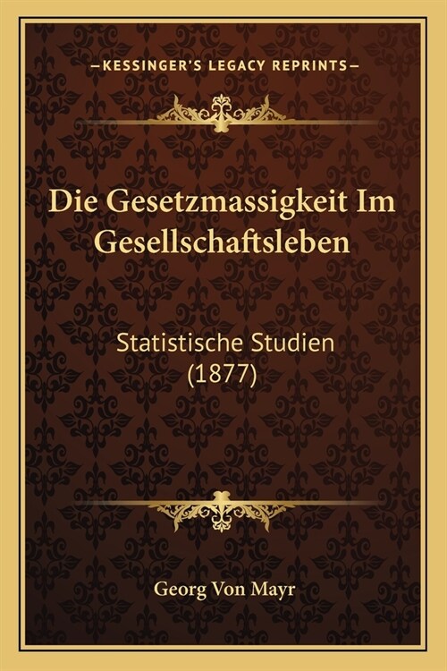 Die Gesetzmassigkeit Im Gesellschaftsleben: Statistische Studien (1877) (Paperback)