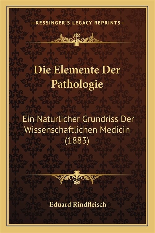 Die Elemente Der Pathologie: Ein Naturlicher Grundriss Der Wissenschaftlichen Medicin (1883) (Paperback)