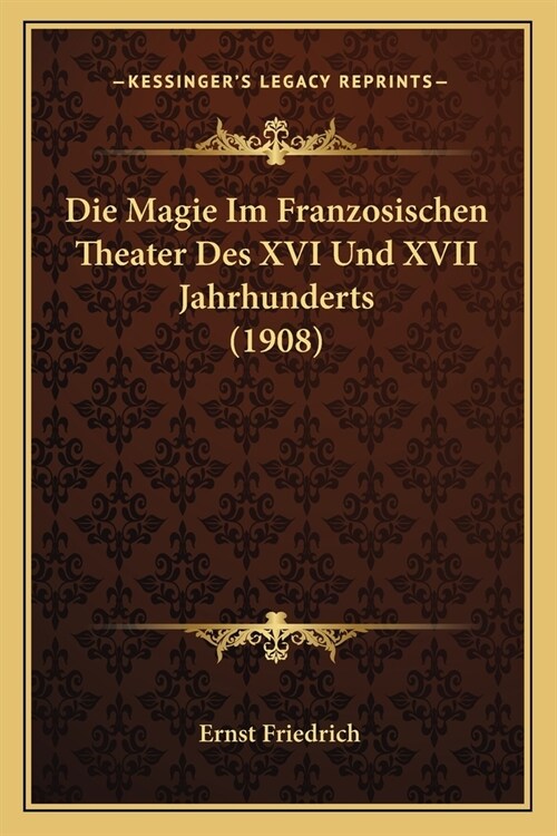 Die Magie Im Franzosischen Theater Des XVI Und XVII Jahrhunderts (1908) (Paperback)