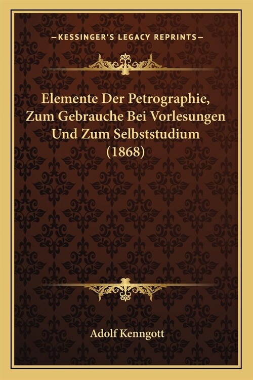Elemente Der Petrographie, Zum Gebrauche Bei Vorlesungen Und Zum Selbststudium (1868) (Paperback)
